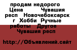 продам недорого › Цена ­ 900 - Чувашия респ., Новочебоксарск г. Хобби. Ручные работы » Другое   . Чувашия респ.